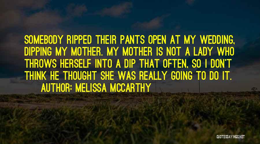 Melissa McCarthy Quotes: Somebody Ripped Their Pants Open At My Wedding, Dipping My Mother. My Mother Is Not A Lady Who Throws Herself