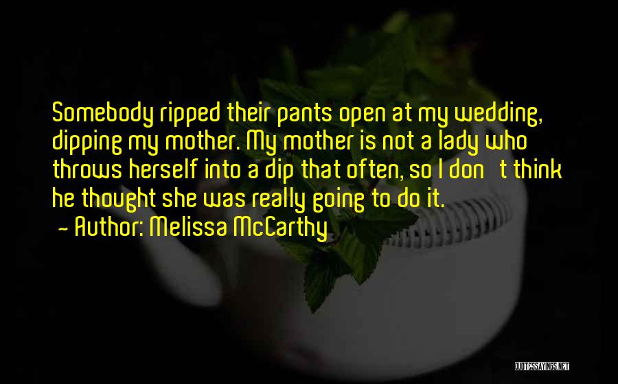 Melissa McCarthy Quotes: Somebody Ripped Their Pants Open At My Wedding, Dipping My Mother. My Mother Is Not A Lady Who Throws Herself