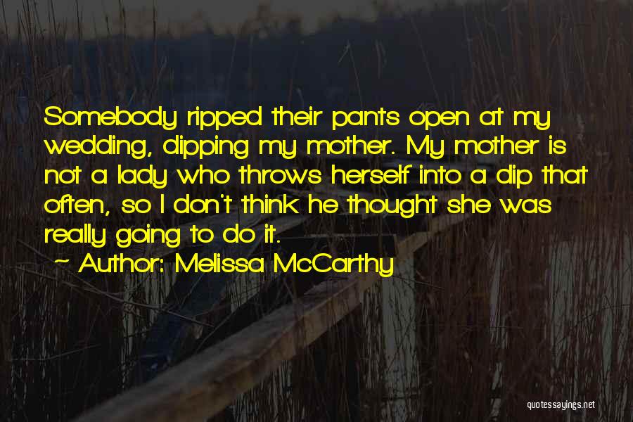 Melissa McCarthy Quotes: Somebody Ripped Their Pants Open At My Wedding, Dipping My Mother. My Mother Is Not A Lady Who Throws Herself