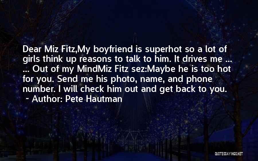 Pete Hautman Quotes: Dear Miz Fitz,my Boyfriend Is Superhot So A Lot Of Girls Think Up Reasons To Talk To Him. It Drives