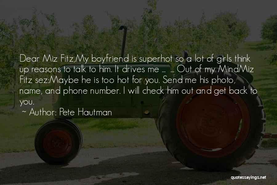 Pete Hautman Quotes: Dear Miz Fitz,my Boyfriend Is Superhot So A Lot Of Girls Think Up Reasons To Talk To Him. It Drives