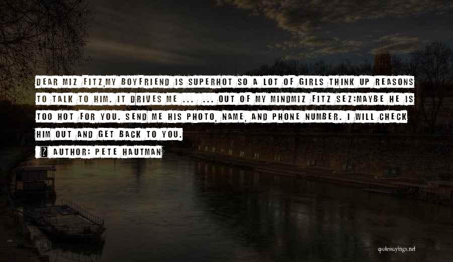 Pete Hautman Quotes: Dear Miz Fitz,my Boyfriend Is Superhot So A Lot Of Girls Think Up Reasons To Talk To Him. It Drives