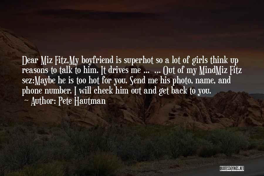 Pete Hautman Quotes: Dear Miz Fitz,my Boyfriend Is Superhot So A Lot Of Girls Think Up Reasons To Talk To Him. It Drives