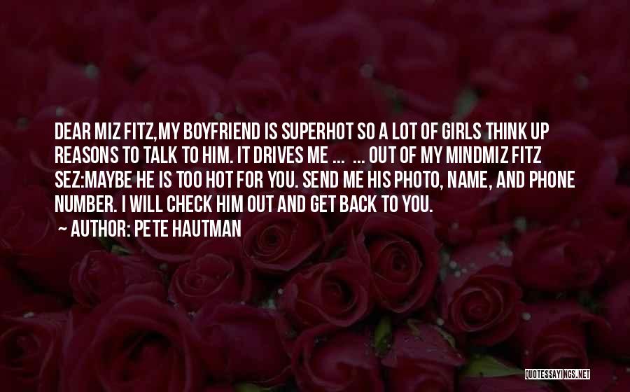 Pete Hautman Quotes: Dear Miz Fitz,my Boyfriend Is Superhot So A Lot Of Girls Think Up Reasons To Talk To Him. It Drives