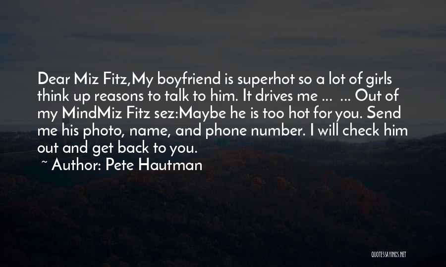Pete Hautman Quotes: Dear Miz Fitz,my Boyfriend Is Superhot So A Lot Of Girls Think Up Reasons To Talk To Him. It Drives