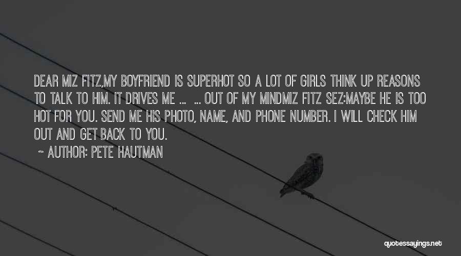 Pete Hautman Quotes: Dear Miz Fitz,my Boyfriend Is Superhot So A Lot Of Girls Think Up Reasons To Talk To Him. It Drives