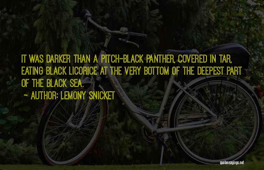 Lemony Snicket Quotes: It Was Darker Than A Pitch-black Panther, Covered In Tar, Eating Black Licorice At The Very Bottom Of The Deepest