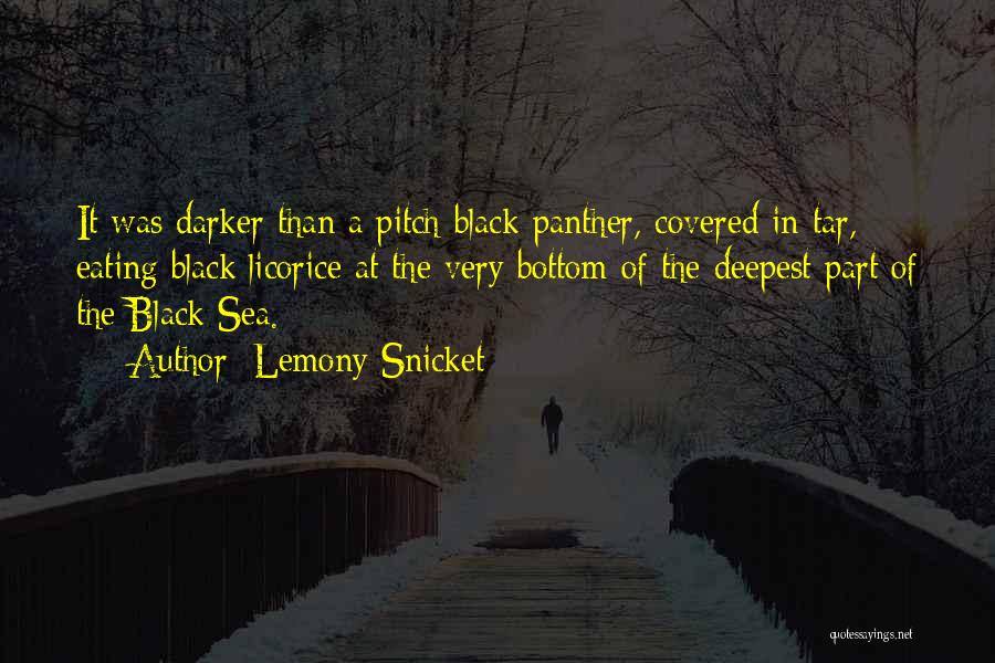 Lemony Snicket Quotes: It Was Darker Than A Pitch-black Panther, Covered In Tar, Eating Black Licorice At The Very Bottom Of The Deepest