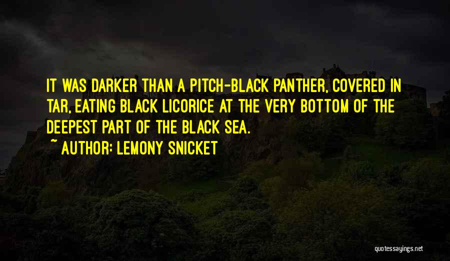Lemony Snicket Quotes: It Was Darker Than A Pitch-black Panther, Covered In Tar, Eating Black Licorice At The Very Bottom Of The Deepest
