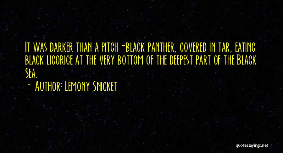 Lemony Snicket Quotes: It Was Darker Than A Pitch-black Panther, Covered In Tar, Eating Black Licorice At The Very Bottom Of The Deepest