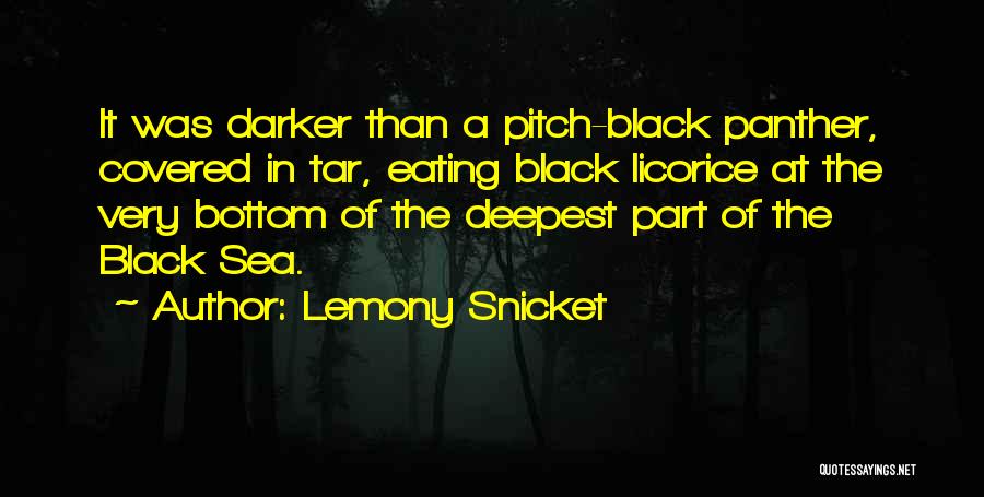 Lemony Snicket Quotes: It Was Darker Than A Pitch-black Panther, Covered In Tar, Eating Black Licorice At The Very Bottom Of The Deepest