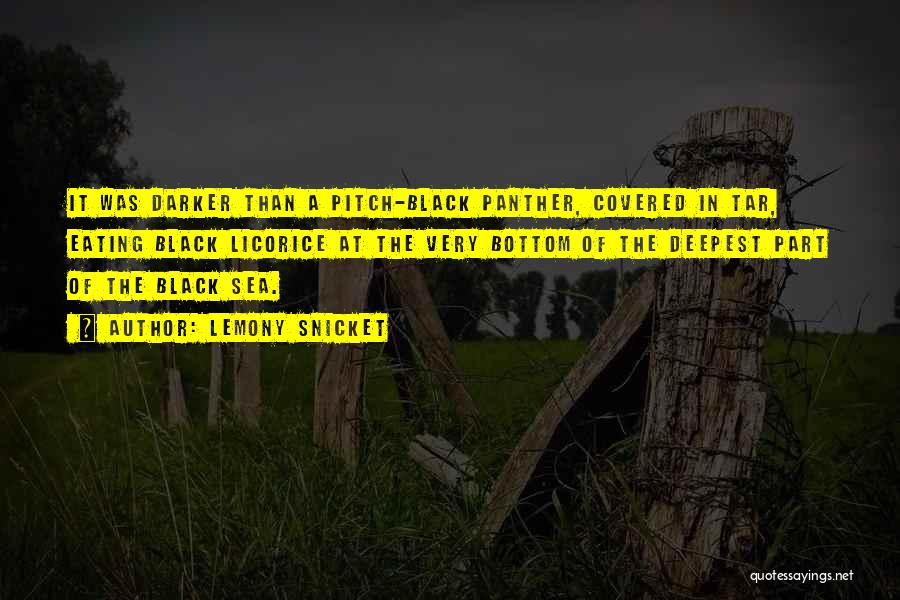 Lemony Snicket Quotes: It Was Darker Than A Pitch-black Panther, Covered In Tar, Eating Black Licorice At The Very Bottom Of The Deepest