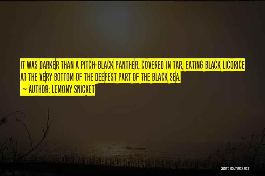 Lemony Snicket Quotes: It Was Darker Than A Pitch-black Panther, Covered In Tar, Eating Black Licorice At The Very Bottom Of The Deepest
