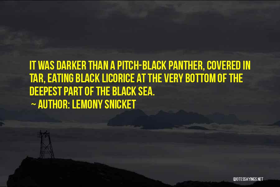 Lemony Snicket Quotes: It Was Darker Than A Pitch-black Panther, Covered In Tar, Eating Black Licorice At The Very Bottom Of The Deepest