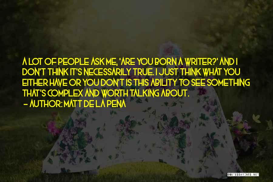 Matt De La Pena Quotes: A Lot Of People Ask Me, 'are You Born A Writer?' And I Don't Think It's Necessarily True. I Just