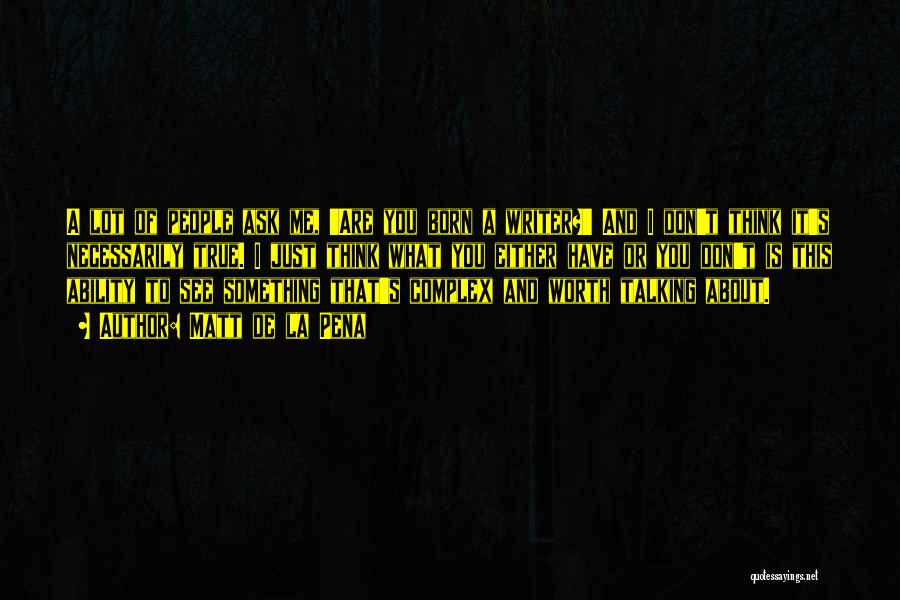 Matt De La Pena Quotes: A Lot Of People Ask Me, 'are You Born A Writer?' And I Don't Think It's Necessarily True. I Just