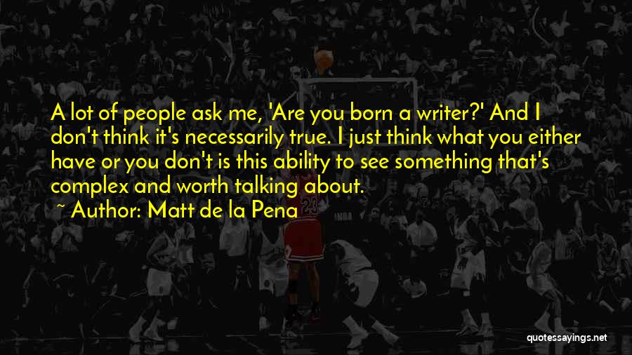 Matt De La Pena Quotes: A Lot Of People Ask Me, 'are You Born A Writer?' And I Don't Think It's Necessarily True. I Just