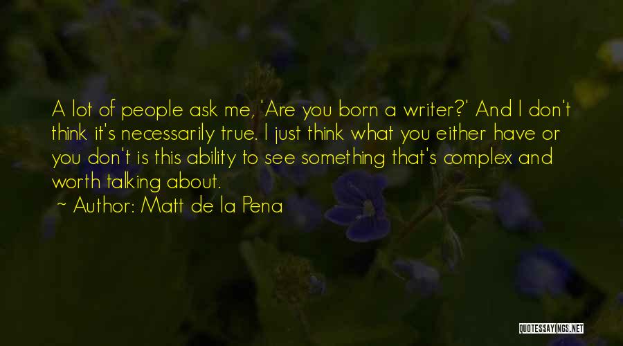 Matt De La Pena Quotes: A Lot Of People Ask Me, 'are You Born A Writer?' And I Don't Think It's Necessarily True. I Just