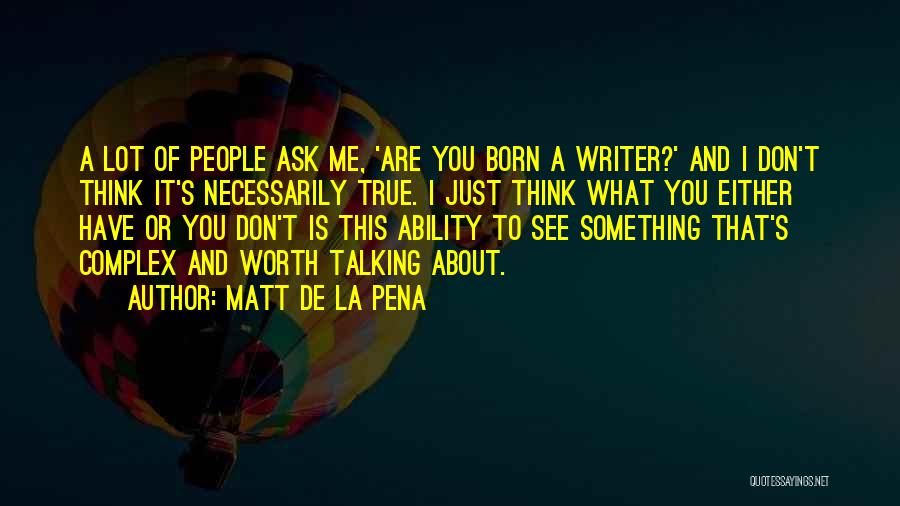 Matt De La Pena Quotes: A Lot Of People Ask Me, 'are You Born A Writer?' And I Don't Think It's Necessarily True. I Just
