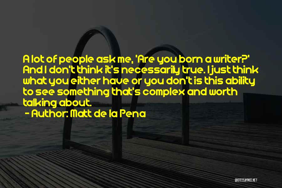 Matt De La Pena Quotes: A Lot Of People Ask Me, 'are You Born A Writer?' And I Don't Think It's Necessarily True. I Just