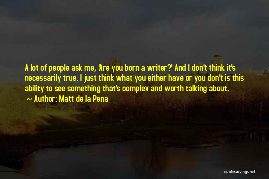 Matt De La Pena Quotes: A Lot Of People Ask Me, 'are You Born A Writer?' And I Don't Think It's Necessarily True. I Just