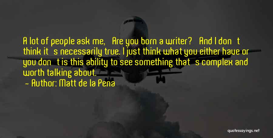 Matt De La Pena Quotes: A Lot Of People Ask Me, 'are You Born A Writer?' And I Don't Think It's Necessarily True. I Just