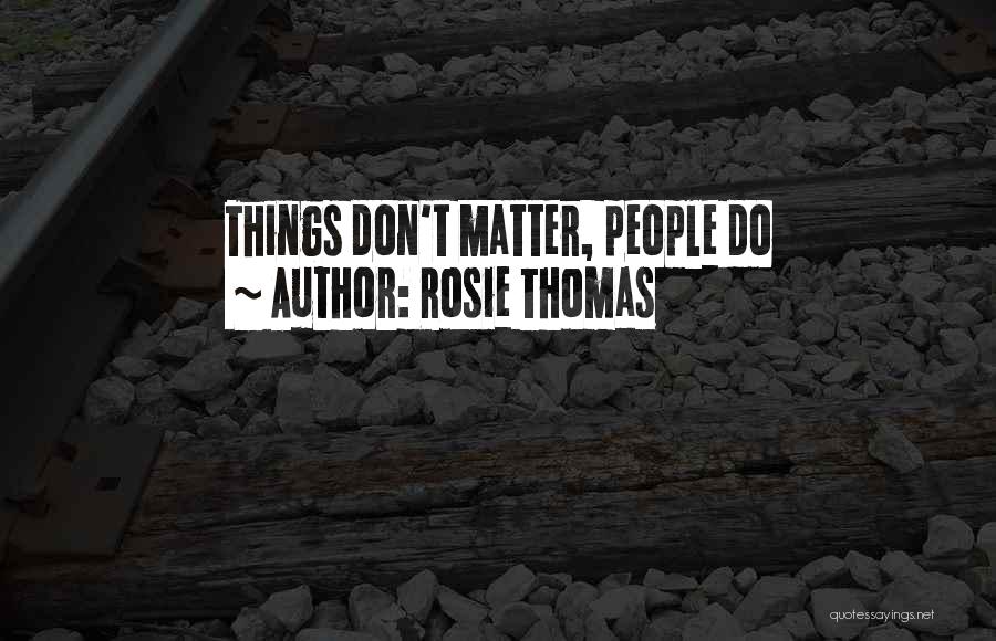 Rosie Thomas Quotes: Things Don't Matter, People Do