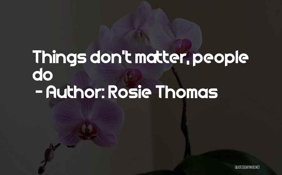 Rosie Thomas Quotes: Things Don't Matter, People Do