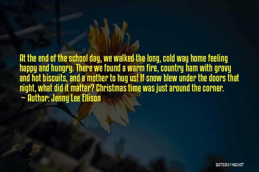 Jenny Lee Ellison Quotes: At The End Of The School Day, We Walked The Long, Cold Way Home Feeling Happy And Hungry. There We