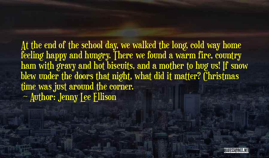 Jenny Lee Ellison Quotes: At The End Of The School Day, We Walked The Long, Cold Way Home Feeling Happy And Hungry. There We