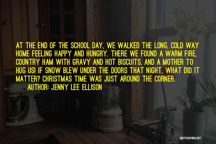 Jenny Lee Ellison Quotes: At The End Of The School Day, We Walked The Long, Cold Way Home Feeling Happy And Hungry. There We
