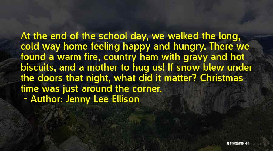 Jenny Lee Ellison Quotes: At The End Of The School Day, We Walked The Long, Cold Way Home Feeling Happy And Hungry. There We