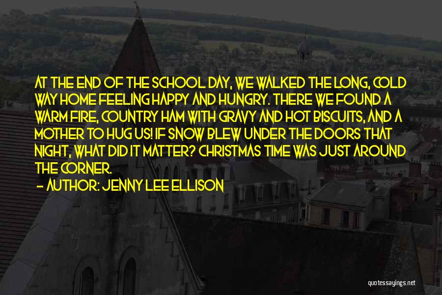 Jenny Lee Ellison Quotes: At The End Of The School Day, We Walked The Long, Cold Way Home Feeling Happy And Hungry. There We