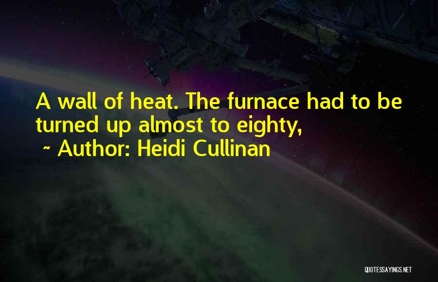 Heidi Cullinan Quotes: A Wall Of Heat. The Furnace Had To Be Turned Up Almost To Eighty,