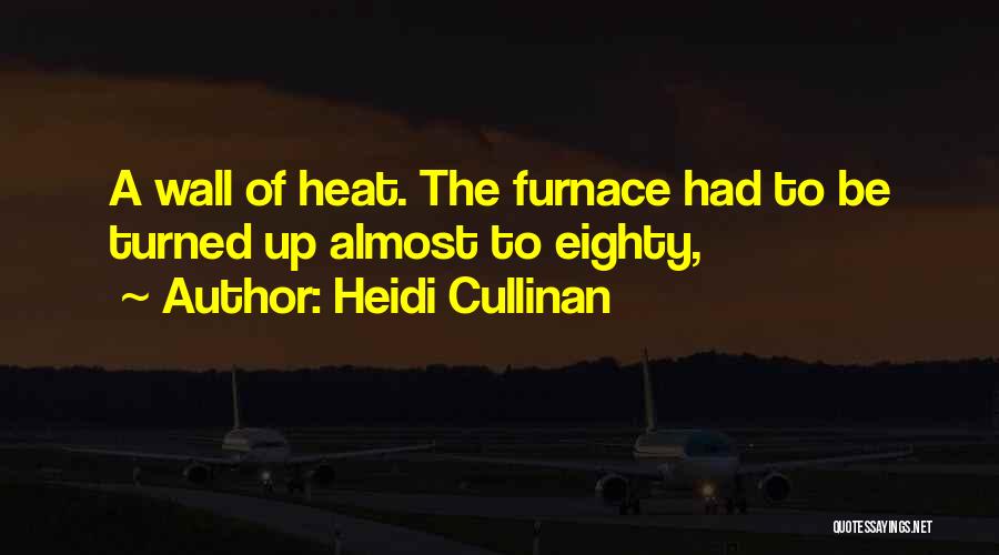 Heidi Cullinan Quotes: A Wall Of Heat. The Furnace Had To Be Turned Up Almost To Eighty,