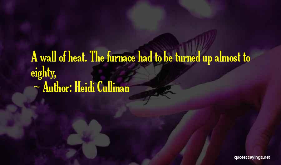 Heidi Cullinan Quotes: A Wall Of Heat. The Furnace Had To Be Turned Up Almost To Eighty,