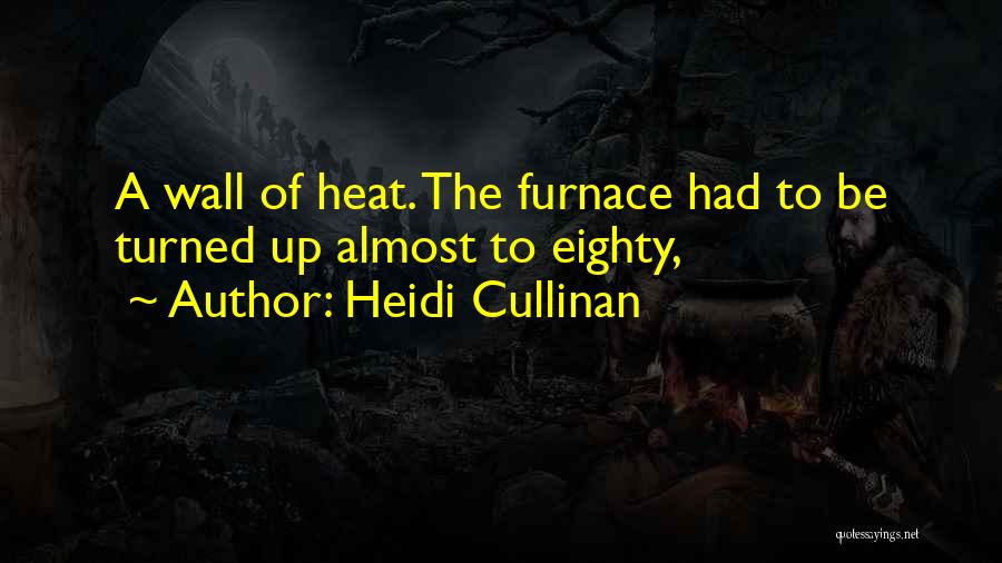 Heidi Cullinan Quotes: A Wall Of Heat. The Furnace Had To Be Turned Up Almost To Eighty,