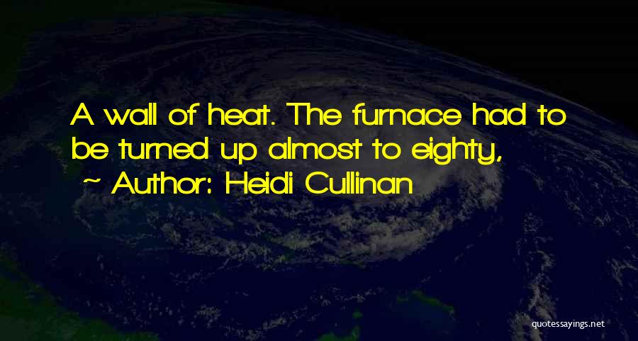 Heidi Cullinan Quotes: A Wall Of Heat. The Furnace Had To Be Turned Up Almost To Eighty,