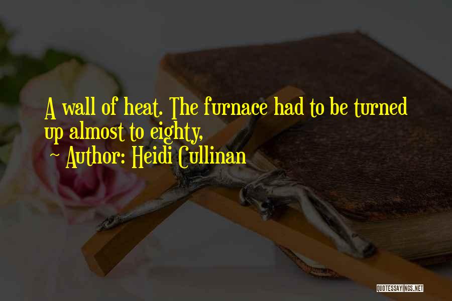 Heidi Cullinan Quotes: A Wall Of Heat. The Furnace Had To Be Turned Up Almost To Eighty,