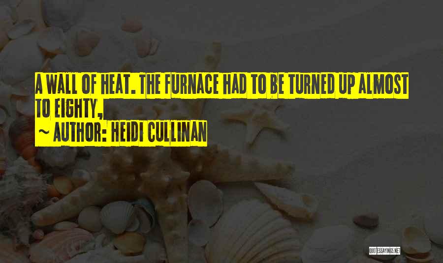 Heidi Cullinan Quotes: A Wall Of Heat. The Furnace Had To Be Turned Up Almost To Eighty,