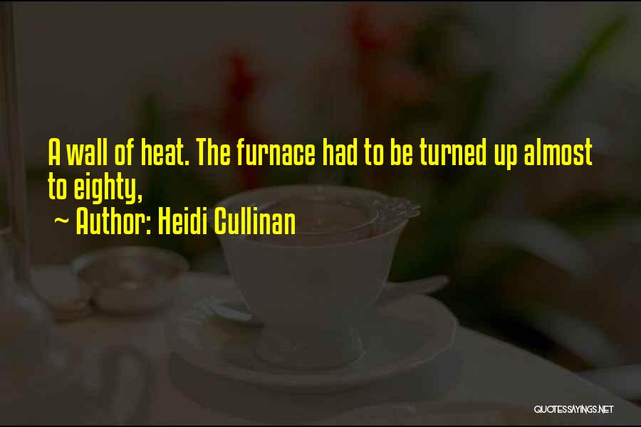 Heidi Cullinan Quotes: A Wall Of Heat. The Furnace Had To Be Turned Up Almost To Eighty,