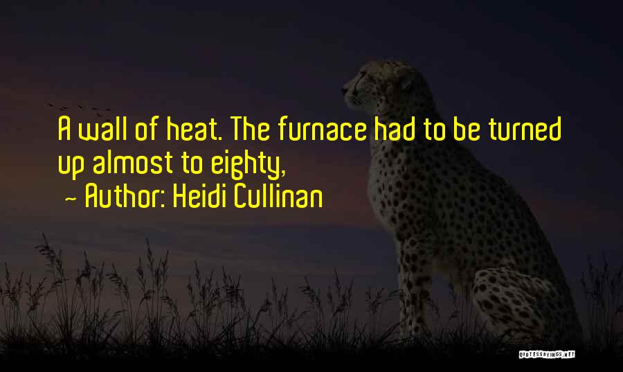 Heidi Cullinan Quotes: A Wall Of Heat. The Furnace Had To Be Turned Up Almost To Eighty,