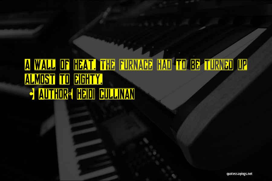 Heidi Cullinan Quotes: A Wall Of Heat. The Furnace Had To Be Turned Up Almost To Eighty,