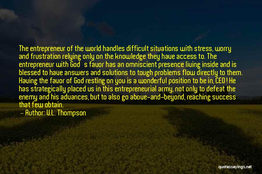 V.L. Thompson Quotes: The Entrepreneur Of The World Handles Difficult Situations With Stress, Worry And Frustration Relying Only On The Knowledge They Have