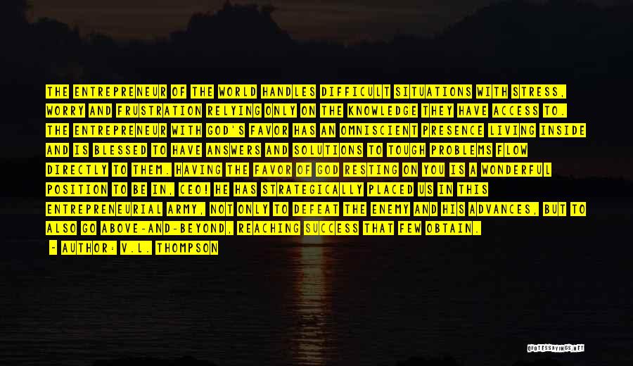 V.L. Thompson Quotes: The Entrepreneur Of The World Handles Difficult Situations With Stress, Worry And Frustration Relying Only On The Knowledge They Have