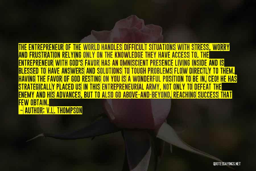 V.L. Thompson Quotes: The Entrepreneur Of The World Handles Difficult Situations With Stress, Worry And Frustration Relying Only On The Knowledge They Have