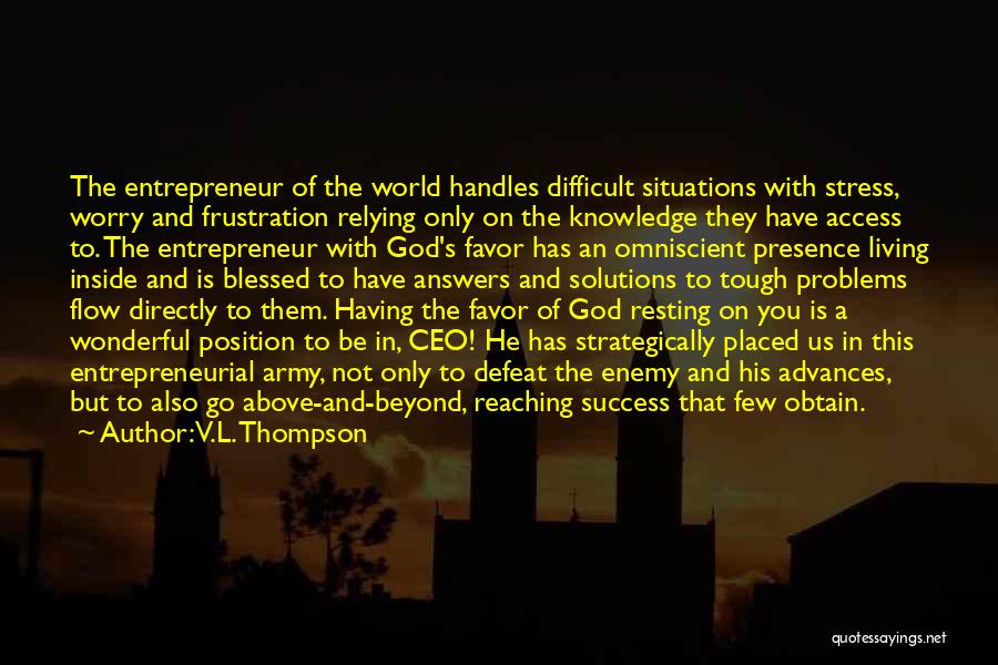 V.L. Thompson Quotes: The Entrepreneur Of The World Handles Difficult Situations With Stress, Worry And Frustration Relying Only On The Knowledge They Have