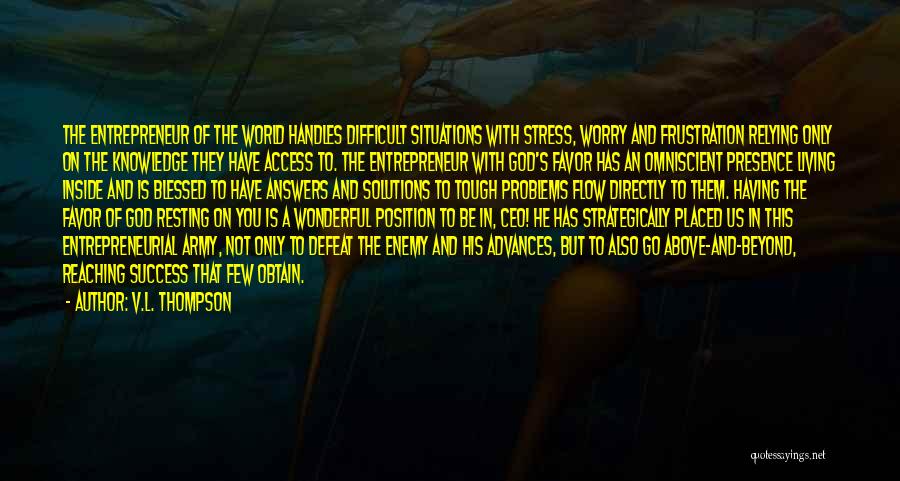 V.L. Thompson Quotes: The Entrepreneur Of The World Handles Difficult Situations With Stress, Worry And Frustration Relying Only On The Knowledge They Have