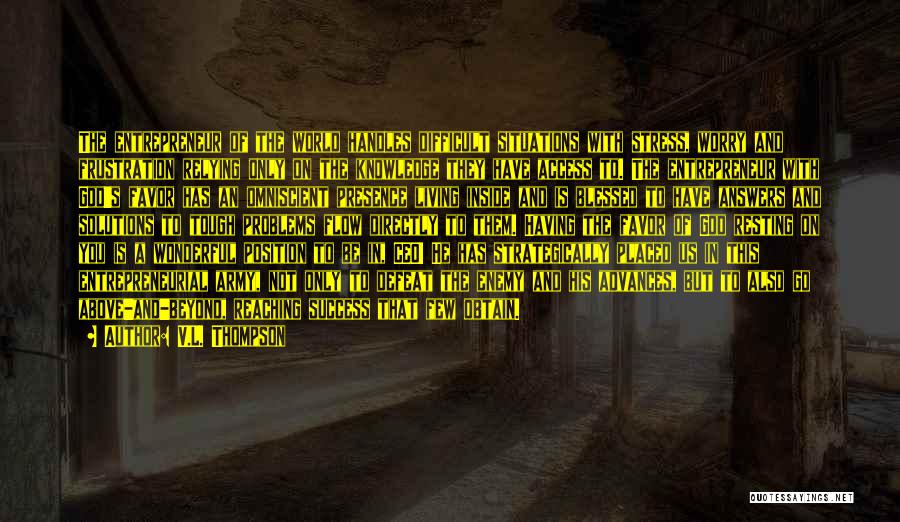V.L. Thompson Quotes: The Entrepreneur Of The World Handles Difficult Situations With Stress, Worry And Frustration Relying Only On The Knowledge They Have