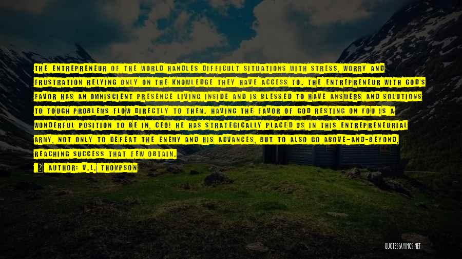 V.L. Thompson Quotes: The Entrepreneur Of The World Handles Difficult Situations With Stress, Worry And Frustration Relying Only On The Knowledge They Have
